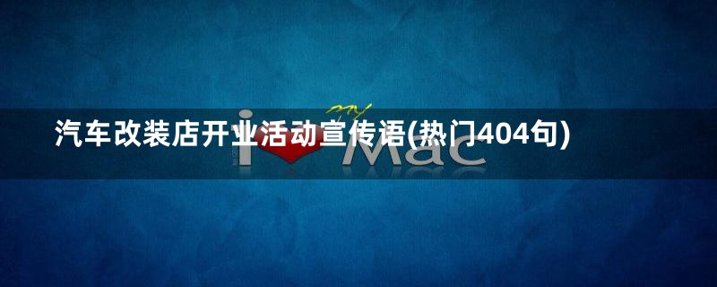 汽车改装店开业活动宣传语(热门404句)