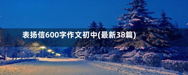 表扬信600字作文初中(最新38篇)