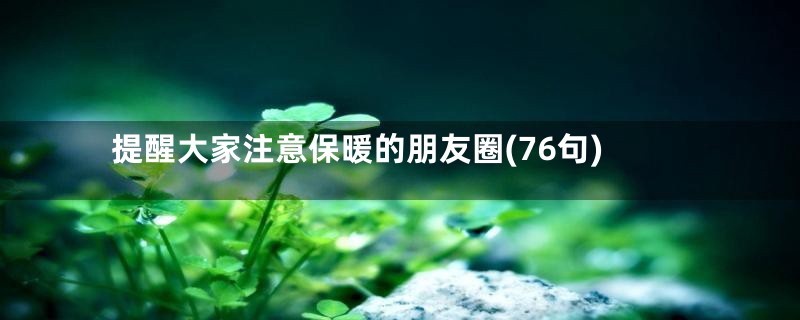 提醒大家注意保暖的朋友圈(76句)