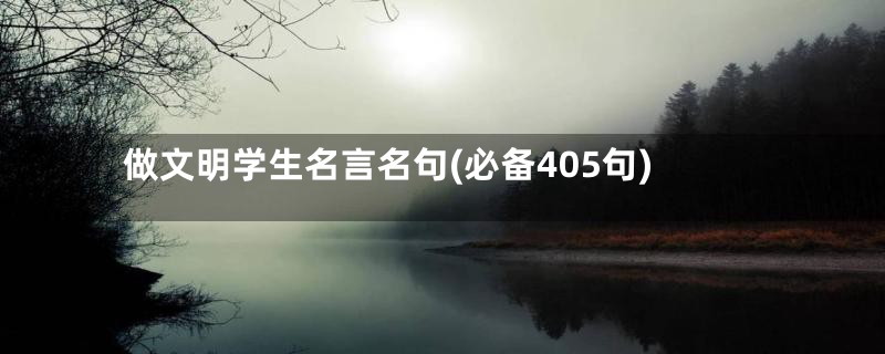 做文明学生名言名句(必备405句)