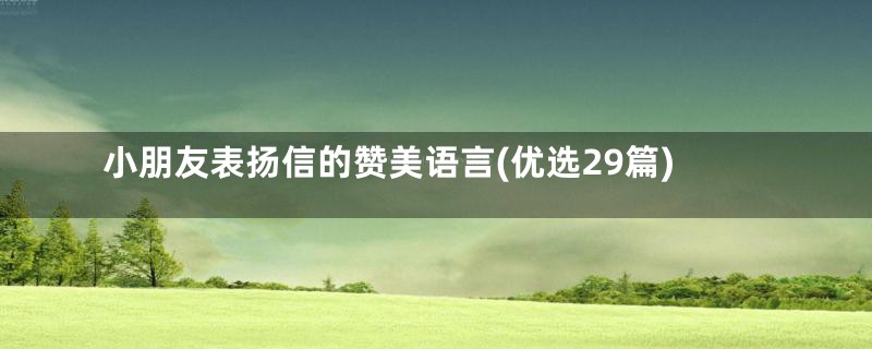 小朋友表扬信的赞美语言(优选29篇)