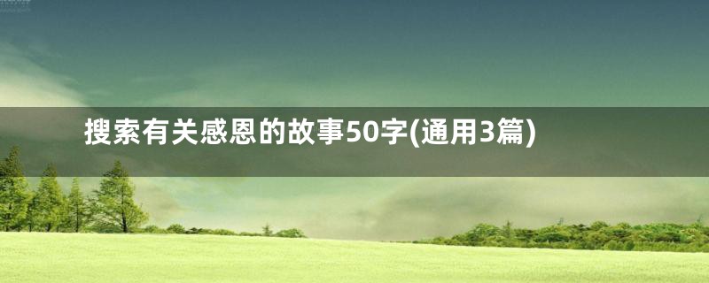 搜索有关感恩的故事50字(通用3篇)