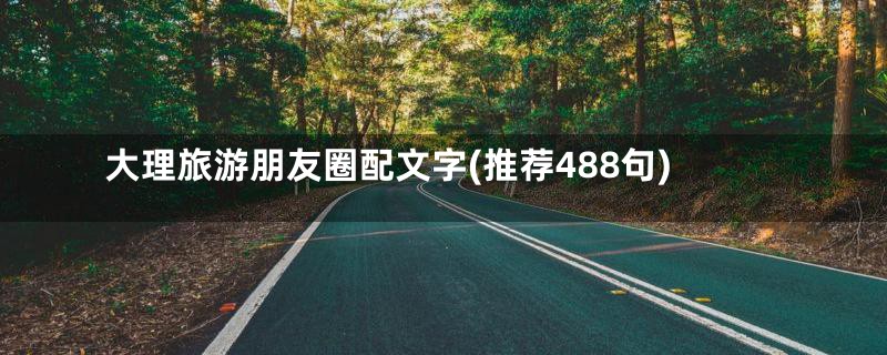 大理旅游朋友圈配文字(推荐488句)