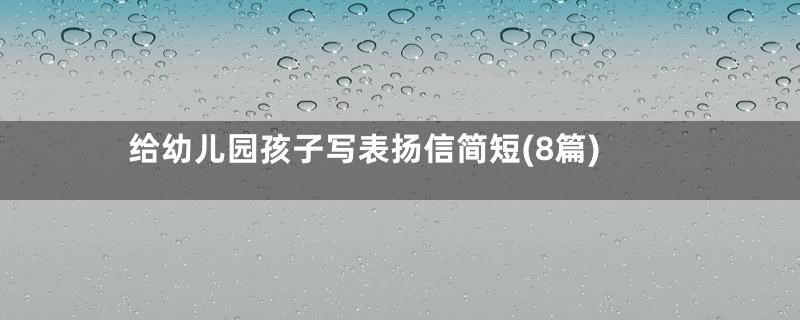 给幼儿园孩子写表扬信简短(8篇)