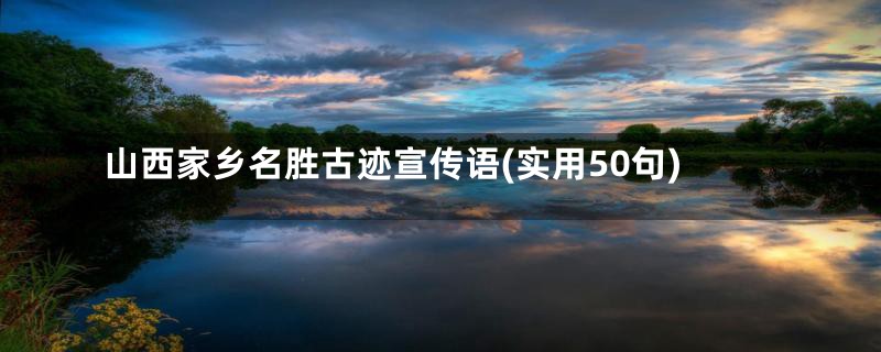 山西家乡名胜古迹宣传语(实用50句)