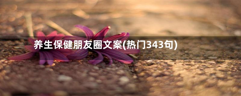 养生保健朋友圈文案(热门343句)