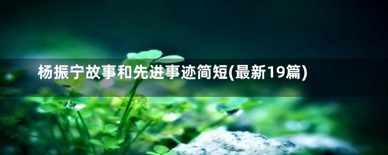 杨振宁故事和先进事迹简短(最新19篇)