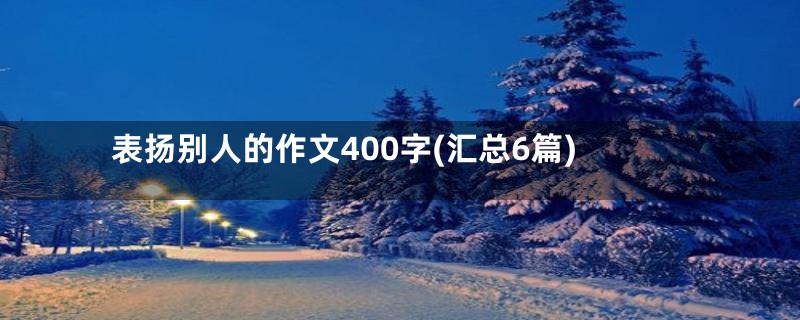 表扬别人的作文400字(汇总6篇)