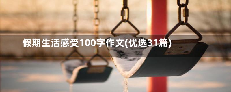 假期生活感受100字作文(优选31篇)