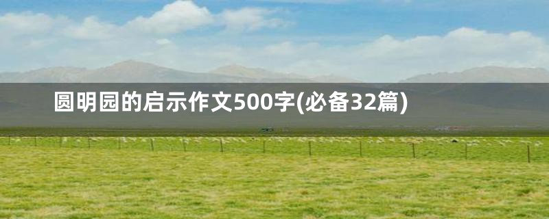 圆明园的启示作文500字(必备32篇)