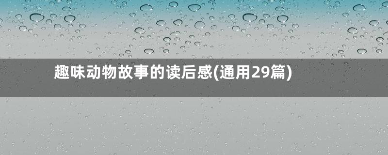 趣味动物故事的读后感(通用29篇)