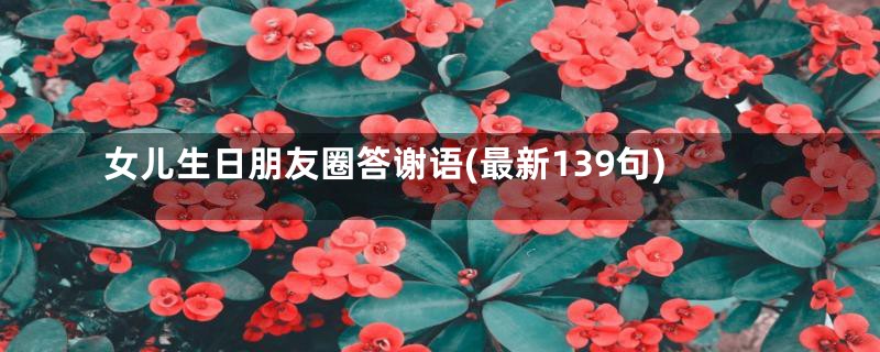 女儿生日朋友圈答谢语(最新139句)