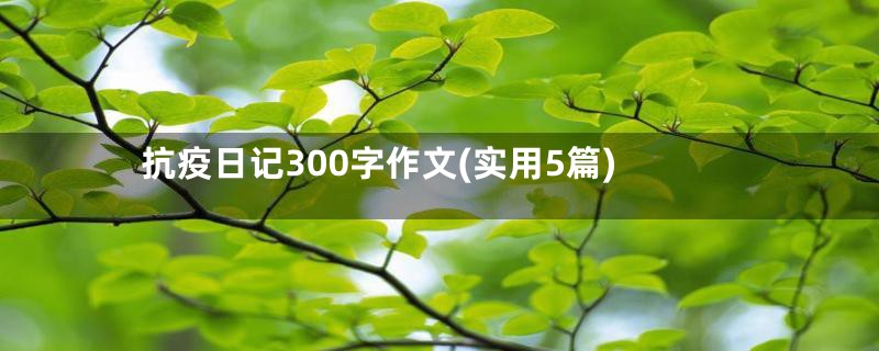 抗疫日记300字作文(实用5篇)