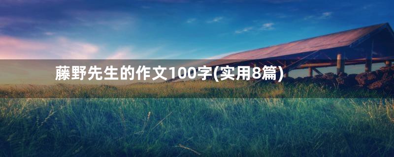 藤野先生的作文100字(实用8篇)