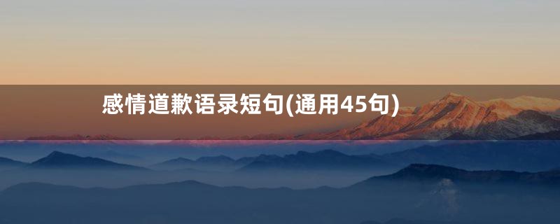 感情道歉语录短句(通用45句)