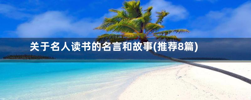 关于名人读书的名言和故事(推荐8篇)