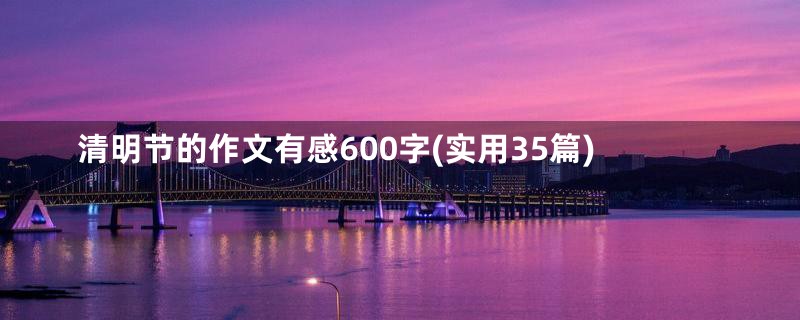 清明节的作文有感600字(实用35篇)