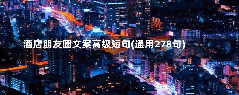 酒店朋友圈文案高级短句(通用278句)