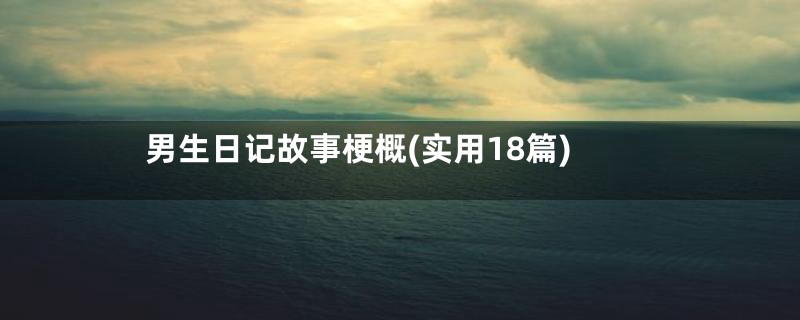 男生日记故事梗概(实用18篇)