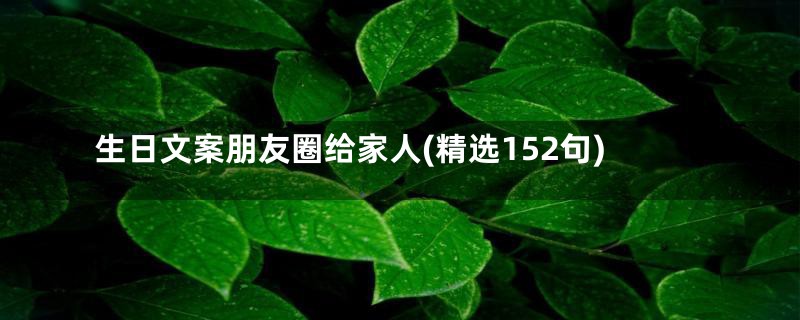 生日文案朋友圈给家人(精选152句)