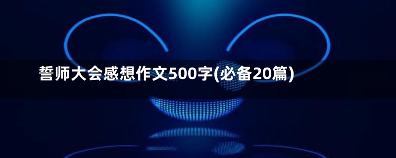 誓师大会感想作文500字(必备20篇)