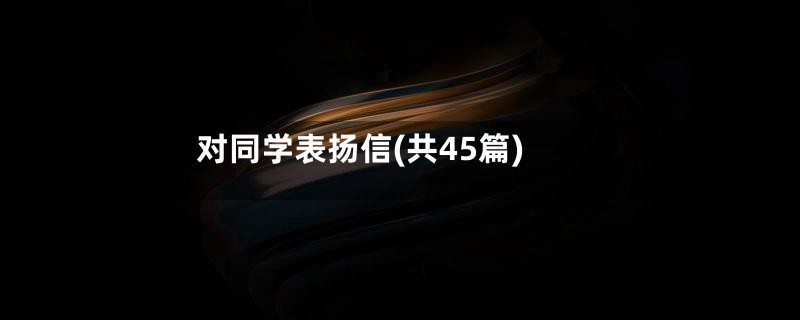 对同学表扬信(共45篇)