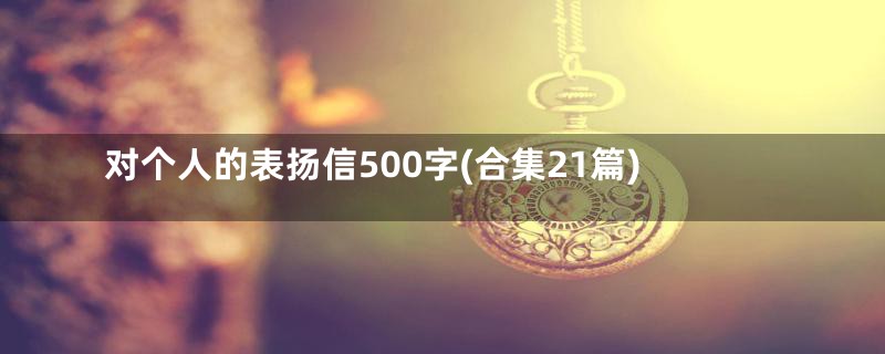 对个人的表扬信500字(合集21篇)