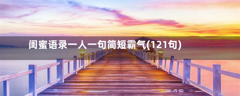 闺蜜语录一人一句简短霸气(121句)