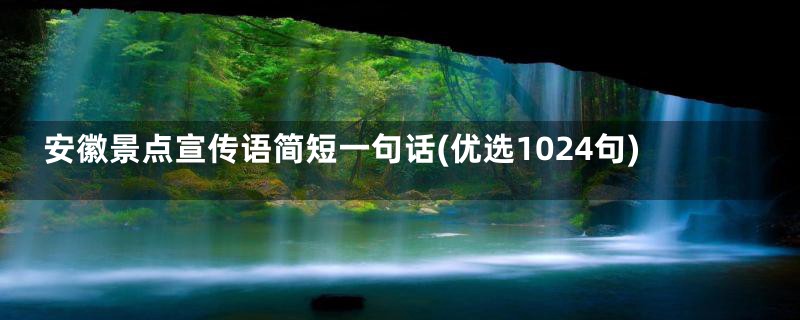 安徽景点宣传语简短一句话(优选1024句)