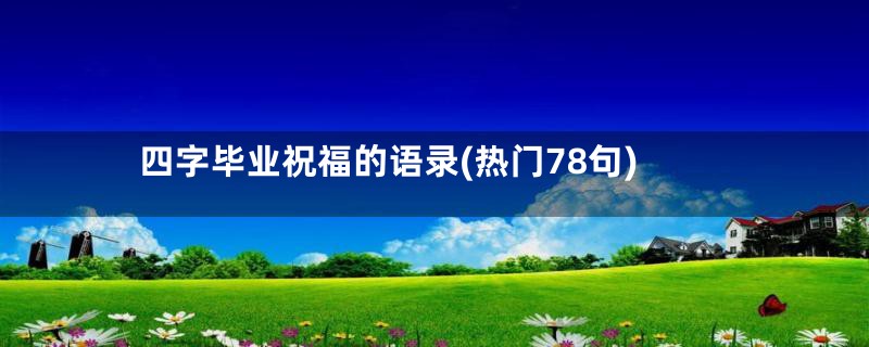 四字毕业祝福的语录(热门78句)