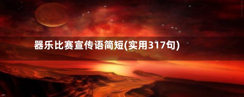 器乐比赛宣传语简短(实用317句)