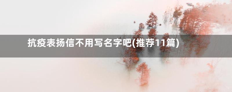 抗疫表扬信不用写名字吧(推荐11篇)