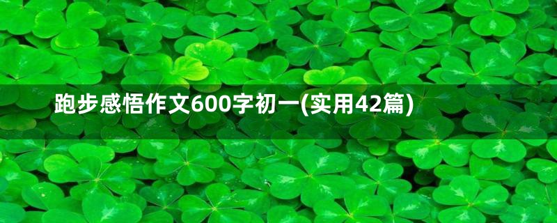 跑步感悟作文600字初一(实用42篇)