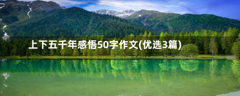 上下五千年感悟50字作文(优选3篇)