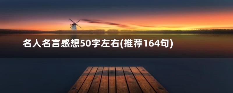 名人名言感想50字左右(推荐164句)