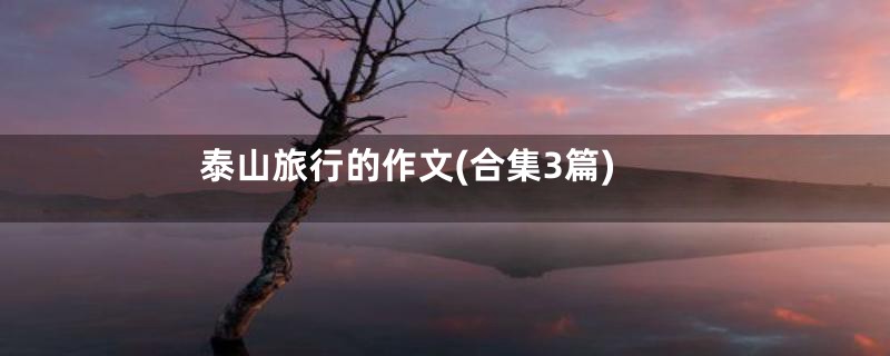 泰山旅行的作文(合集3篇)