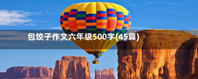 包饺子作文六年级500字(45篇)