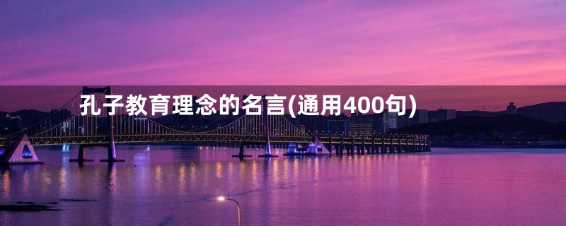 孔子教育理念的名言(通用400句)