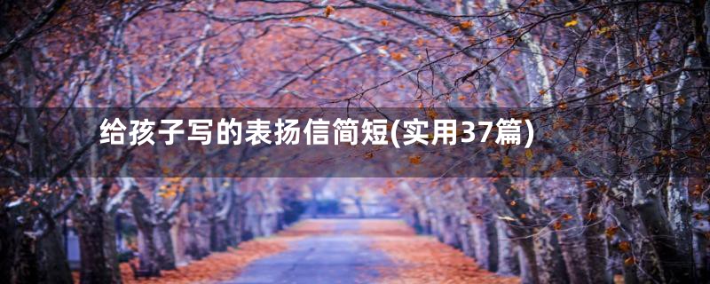 给孩子写的表扬信简短(实用37篇)