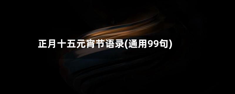 正月十五元宵节语录(通用99句)