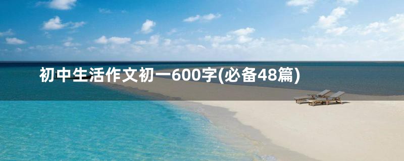 初中生活作文初一600字(必备48篇)