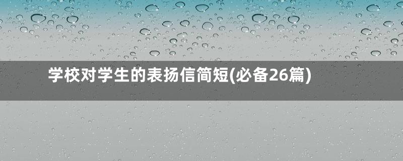 学校对学生的表扬信简短(必备26篇)