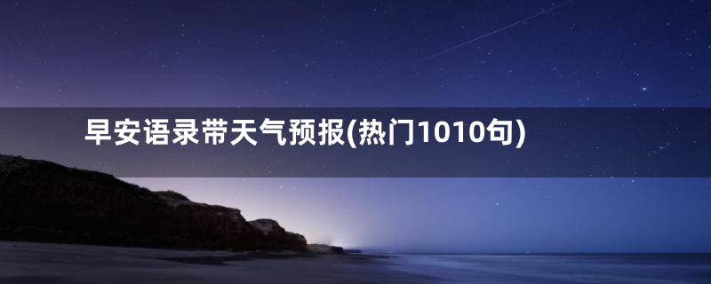 早安语录带天气预报(热门1010句)