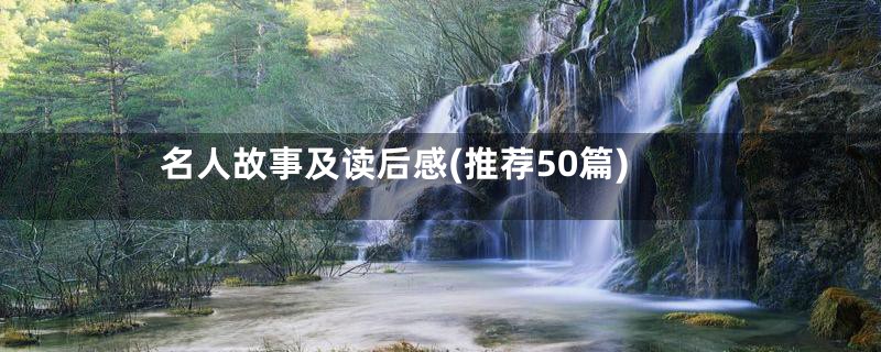 名人故事及读后感(推荐50篇)