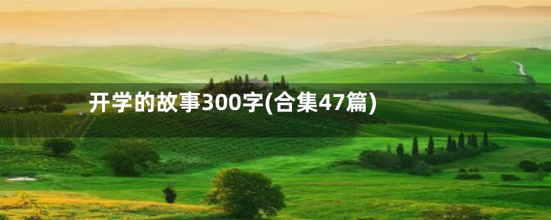 开学的故事300字(合集47篇)