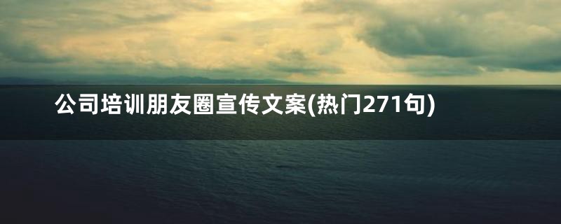 公司培训朋友圈宣传文案(热门271句)