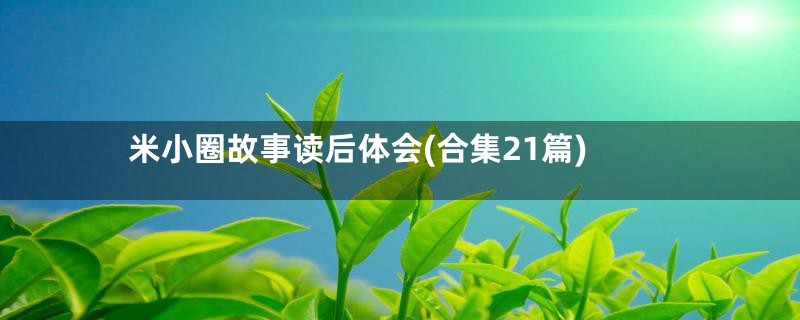 米小圈故事读后体会(合集21篇)