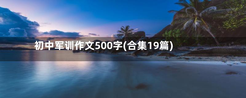 初中军训作文500字(合集19篇)