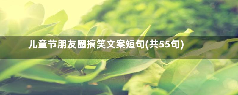 儿童节朋友圈搞笑文案短句(共55句)