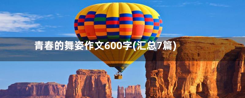 青春的舞姿作文600字(汇总7篇)